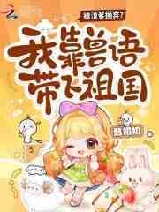 被渣爹抛弃？我靠兽语带飞祖国